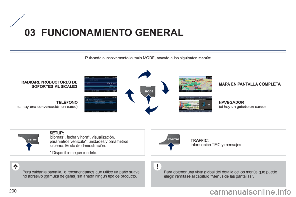 Peugeot 308 SW BL 2011  Manual del propietario (in Spanish) 290
03  FUNCIONAMIENTO GENERAL 
 
 
Para cuidar la pantalla, le recomendamos que utilice un paño suave 
no abrasivo (gamuza de gafas) sin añadir ningún tipo de producto.     
MAPA EN  
   
PANTALLA
