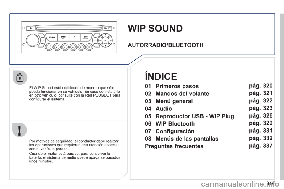 Peugeot 308 SW BL 2011  Manual del propietario (in Spanish) 319
   
 
 
 
 
WIP SOUND 
 
 
El WIP Sound está codiﬁ cado de manera que sólo 
pueda funcionar en su vehículo. En caso de instalarlo 
en otro vehículo, consulte con la Red PEUGEOT para 
conﬁ 