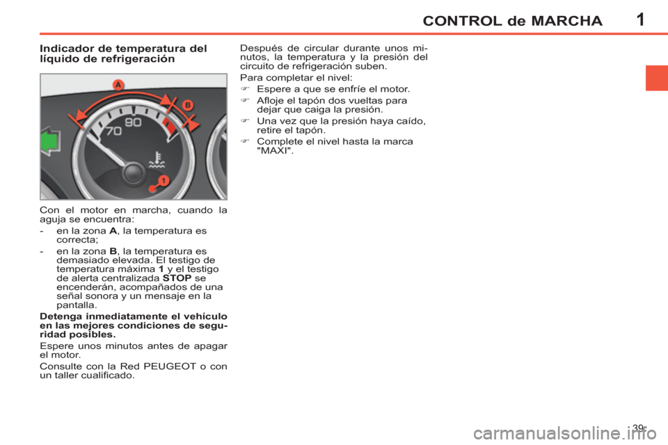 Peugeot 308 SW BL 2011  Manual del propietario (in Spanish) 1
39
CONTROL de MARCHA
   
 
 
 
 
 
 
 
 
 
 
 
Indicador de temperatura del 
líquido de refrigeración 
  Con el motor en marcha, cuando la 
aguja se encuentra: 
   
 
-   en la zona  A 
, la tempe