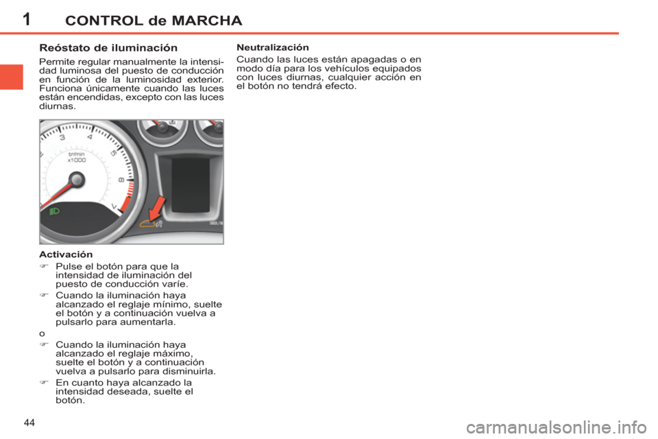 Peugeot 308 SW BL 2011  Manual del propietario (in Spanish) 1
44
CONTROL de MARCHA
   
 
 
 
 
 
 
 
 
Reóstato de iluminación 
 
Permite regular manualmente la intensi-
dad luminosa del puesto de conducción 
en función de la luminosidad exterior. 
Funcion