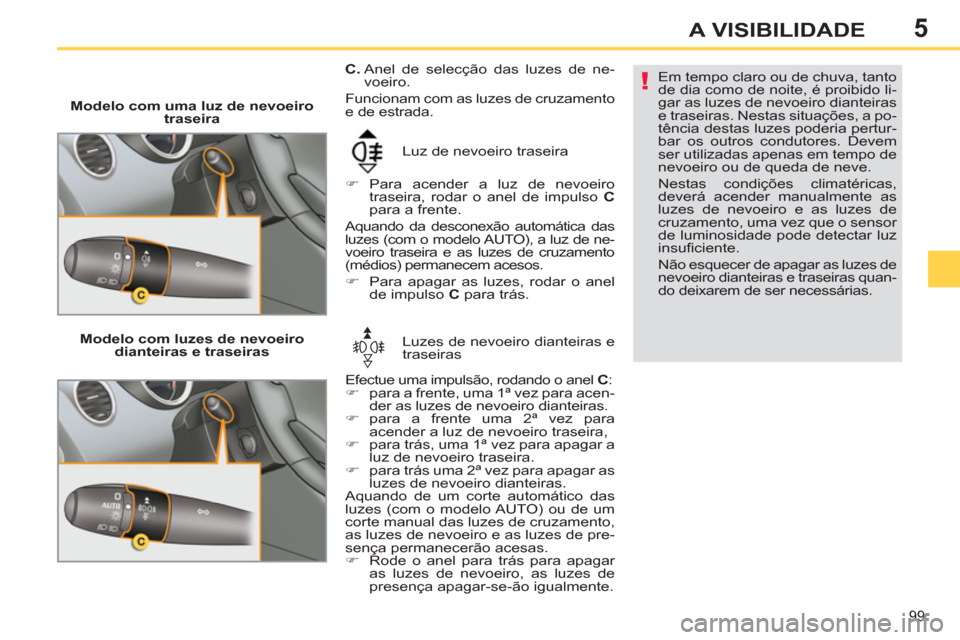 Peugeot 308 SW BL 2011  Manual do proprietário (in Portuguese) 5
!
99
A VISIBILIDADE
   
 
Modelo com uma luz de nevoeiro 
traseira 
  Luz de nevoeiro traseira 
   
 
�) 
 Para acender a luz de nevoeiro 
traseira, rodar o anel de impulso  C 
 
para a frente.  
  