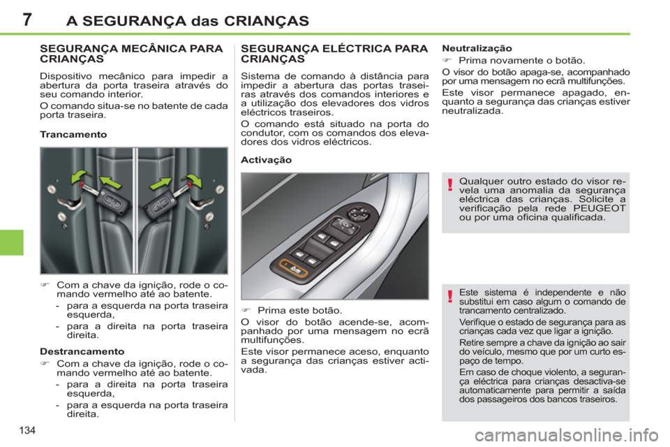 Peugeot 308 SW BL 2011  Manual do proprietário (in Portuguese) 7
!
!
134
A SEGURANÇA das CRIANÇAS
  Este sistema é independente e não 
substitui em caso algum o comando de 
trancamento centralizado. 
  Ve r iﬁ que o estado de segurança para as 
crianças c