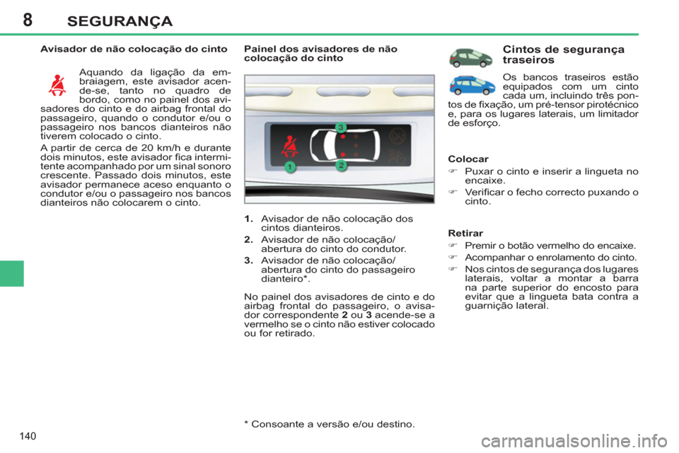 Peugeot 308 SW BL 2011  Manual do proprietário (in Portuguese) 8
140
SEGURANÇA
   
Avisador de não colocação do cinto 
  Aquando da ligação da em-
braiagem, este avisador acen-
de-se, tanto no quadro de 
bordo, como no painel dos avi-
sadores do cinto e do 