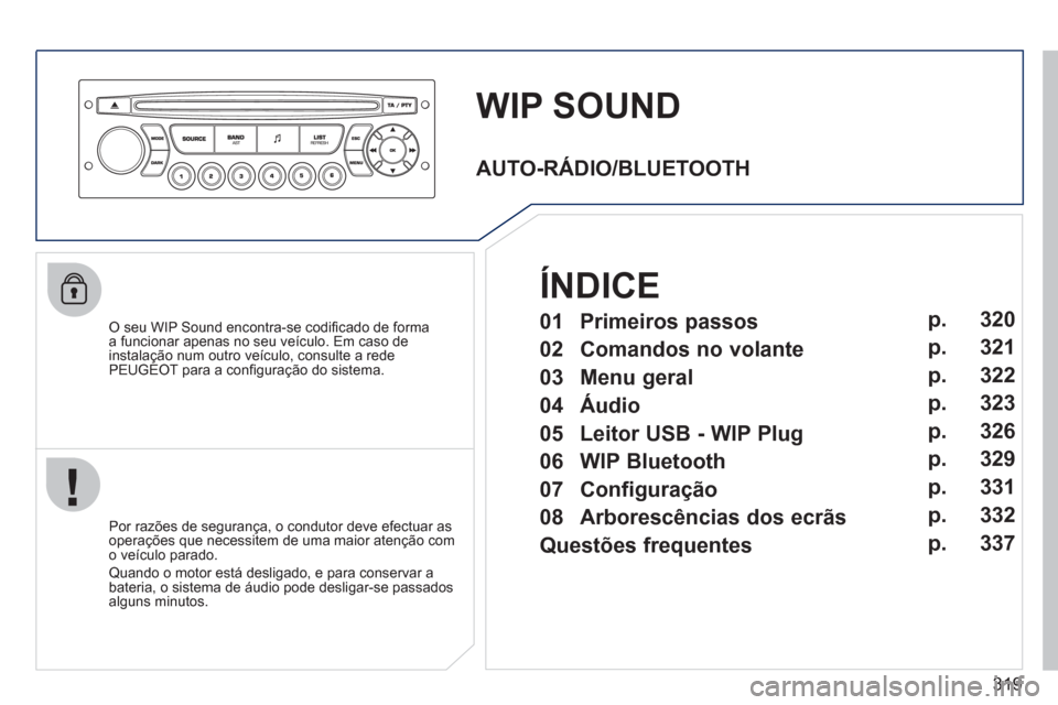 Peugeot 308 SW BL 2011  Manual do proprietário (in Portuguese) 319
   
 
 
 
 
WIP SOUND 
 
 
O seu WIP Sound encontra-se codiﬁ cado de forma 
a funcionar apenas no seu veículo. Em caso de 
instalação num outro veículo, consulte a rede 
PEUGEOT para a con