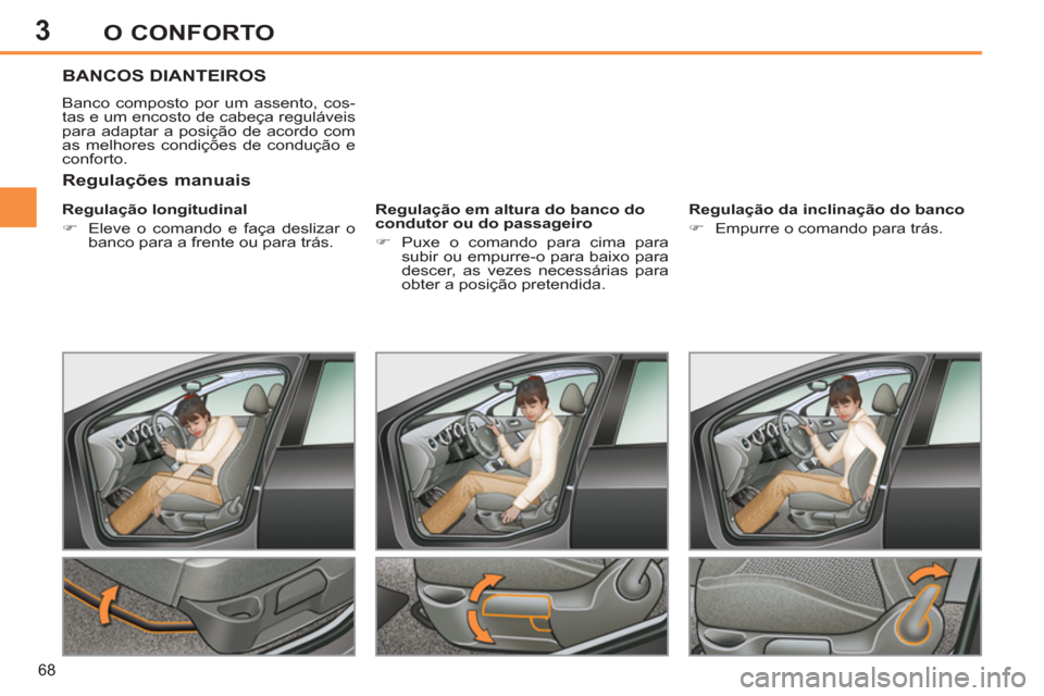 Peugeot 308 SW BL 2011  Manual do proprietário (in Portuguese) 3
68
O CONFORTO
   
 
 
 
 
 
 
 
BANCOS DIANTEIROS 
 
Banco composto por um assento, cos-
tas e um encosto de cabeça reguláveis 
para adaptar a posição de acordo com 
as melhores condições de c