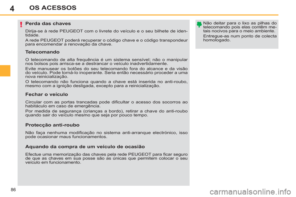 Peugeot 308 SW BL 2011  Manual do proprietário (in Portuguese) 4
!
86
OS ACESSOS
   
 
 
 
 
 
 
 
 
 
 
 
 
 
Perda das chaves 
 
Dirija-se à rede PEUGEOT com o livrete do veículo e o seu bilhete de iden-
tidade. 
  A rede PEUGEOT poderá recuperar o código c