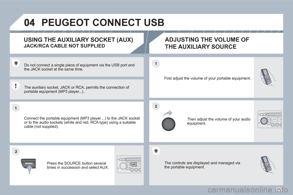 Peugeot 308 SW BL 2010.5  Owners Manual - RHD (UK. Australia) 309
11
22
22
11
 The controls are displayed and managed via the portable equipment.
First adjust the volume of your portable equipment. 
  Then adjust the volume of your audioequipment.
Do not connect