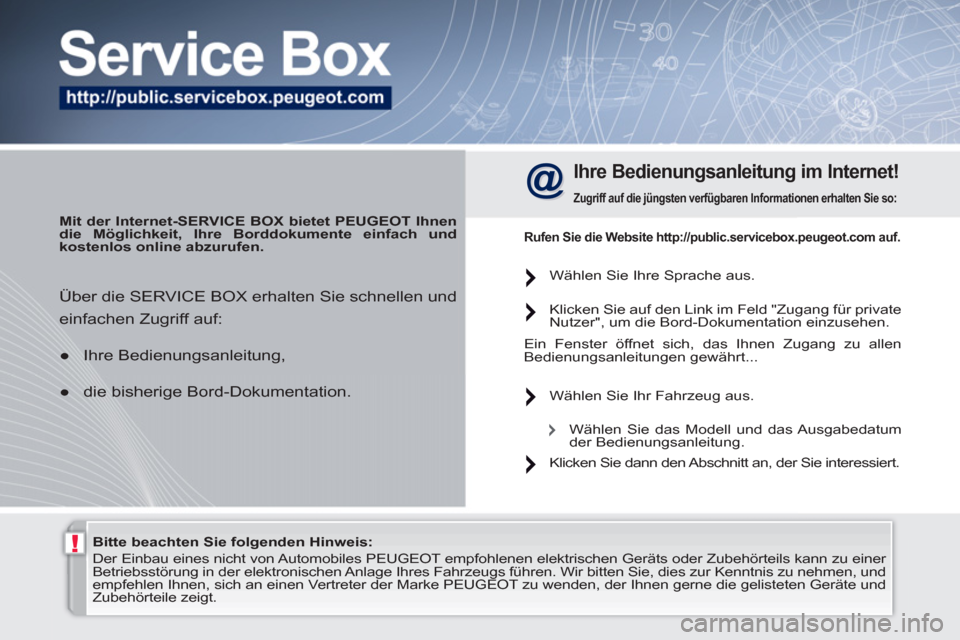 Peugeot 308 SW BL 2010.5  Betriebsanleitung (in German) !   
Bitte beachten Sie folgenden Hinweis:  
 
   
 
 
 
Der Einbau eines nicht von Automobiles  PEUGEOT  empfohlenen elektrischen Geräts oder Zubehörteils kann zu einer 
Betriebsstörung in der ele