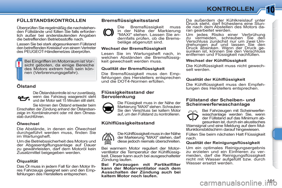 Peugeot 308 SW BL 2010.5  Betriebsanleitung (in German) 10
!
161
KONTROLLEN
FÜLLSTANDSKONTROLLEN 
  Überprüfen Sie regelmäßig die nachstehen-
den Füllstände und füllen Sie falls erforder-
lich außer bei anderslautenden Angaben 
die betreffenden Be