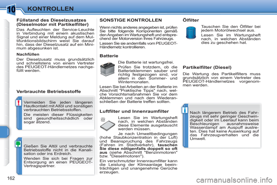 Peugeot 308 SW BL 2010.5  Betriebsanleitung (in German) 1
!
i
162
KONTROLLEN
  Vermeiden Sie jeden längeren 
Hautkontakt mit Altöl und sonstigen 
verbrauchten Betriebsstoffen. 
  Die meisten dieser Flüssigkeiten 
sind gesundheitsschädlich oder 
sogar 