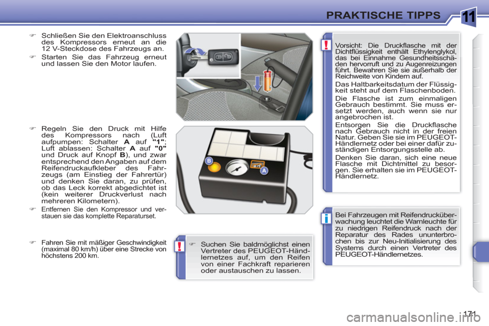 Peugeot 308 SW BL 2010.5  Betriebsanleitung (in German) 1
i
!
!
171
PRAKTISCHE TIPPS
  Bei Fahrzeugen mit Reifendrucküber-
wachung leuchtet die Warnleuchte für 
zu niedrigen Reifendruck nach der 
Reparatur des Rades ununterbro-
chen bis zur Neu-Initialis