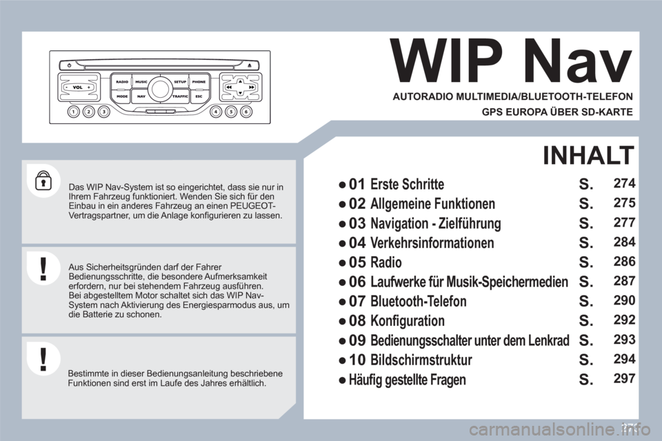 Peugeot 308 SW BL 2010.5  Betriebsanleitung (in German) 273
   
Das WIP Nav-System ist so eingerichtet, dass sie nur inIhrem Fahrzeug funktioniert. Wenden Sie sich für den Einbau in ein anderes Fahrzeug an einen PEUGEOT-Vertragspartner, um die Anlage kon