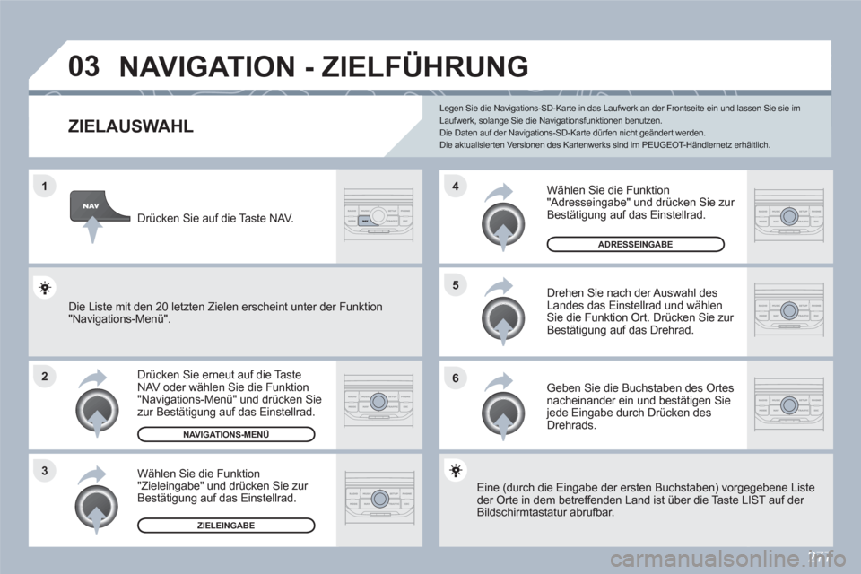 Peugeot 308 SW BL 2010.5  Betriebsanleitung (in German) 277
1
2
3
5
6
4
03  NAVIGATION - ZIELFÜHRUNG
ZIELAUSWAHL
Drücken Sie erneut auf die TasteNAV oder wählen Sie die Funktion "Navigations-Menü" und drücken Sie zur Bestätigung auf das Einstellrad.
