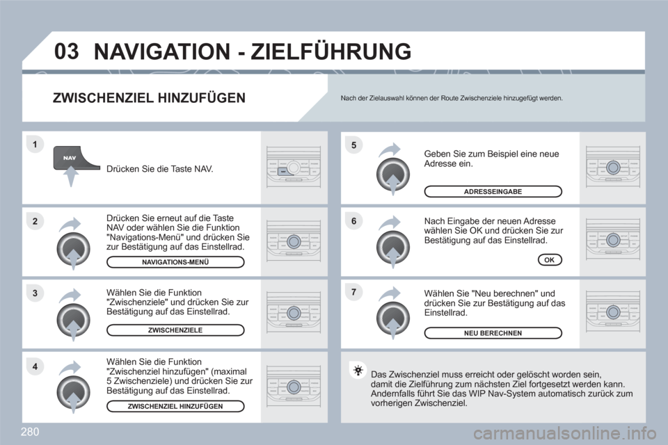 Peugeot 308 SW BL 2010.5  Betriebsanleitung (in German) 280
7 6 5
4 3 2 1
03
   
ZWISCHENZIEL HINZUFÜGEN
 
Geben Sie zum Beispiel eine neue Adresse ein.
 
Nach Eingabe der neuen Adresse wählen Sie OK und drücken Sie zur Bestätigung auf das Einstellrad.