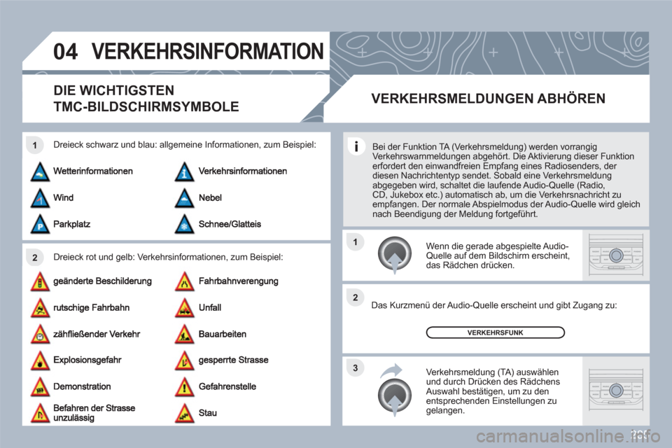 Peugeot 308 SW BL 2010.5  Betriebsanleitung (in German) 285
04
2 1
3 2 1
VERKEHRSINFORMATION
DIE WICHTIGSTEN
TMC-BILDSCHIRMSYMBOLE
Dreieck rot und gelb: Verkehrsinformationen, zum Beispiel: 
Dreieck schwarz und blau: allgemeine Informationen, zum Beispiel: