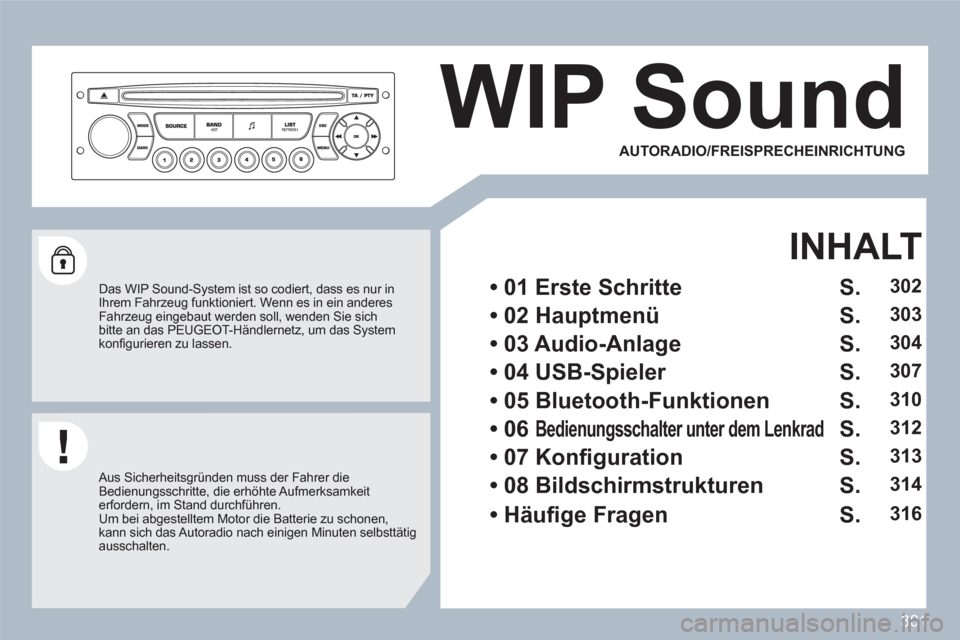 Peugeot 308 SW BL 2010.5  Betriebsanleitung (in German) 301
WIP Sound 
   
Das WIP Sound-System ist so codiert, dass es nur inIhrem Fahrzeug funktioniert. Wenn es in ein anderes Fahrzeug eingebaut werden soll, wenden Sie sichbitte an das PEUGEOT-Händlerne