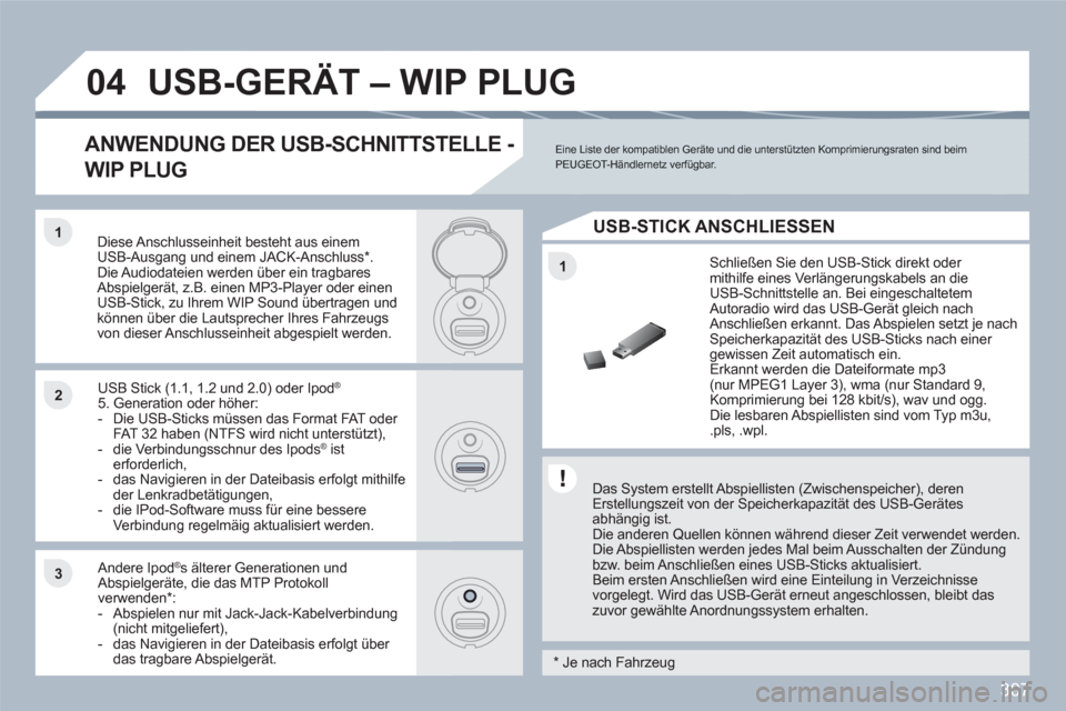 Peugeot 308 SW BL 2010.5  Betriebsanleitung (in German) 307
1
11
22
33
04USB-GERÄT – WIP PLUG
   
Das System erstellt Abspiellisten (Zwischenspeicher), deren Erstellungszeit von der Speicherkapazität des USB-Gerätesabhängig ist.  
Die anderen Quellen