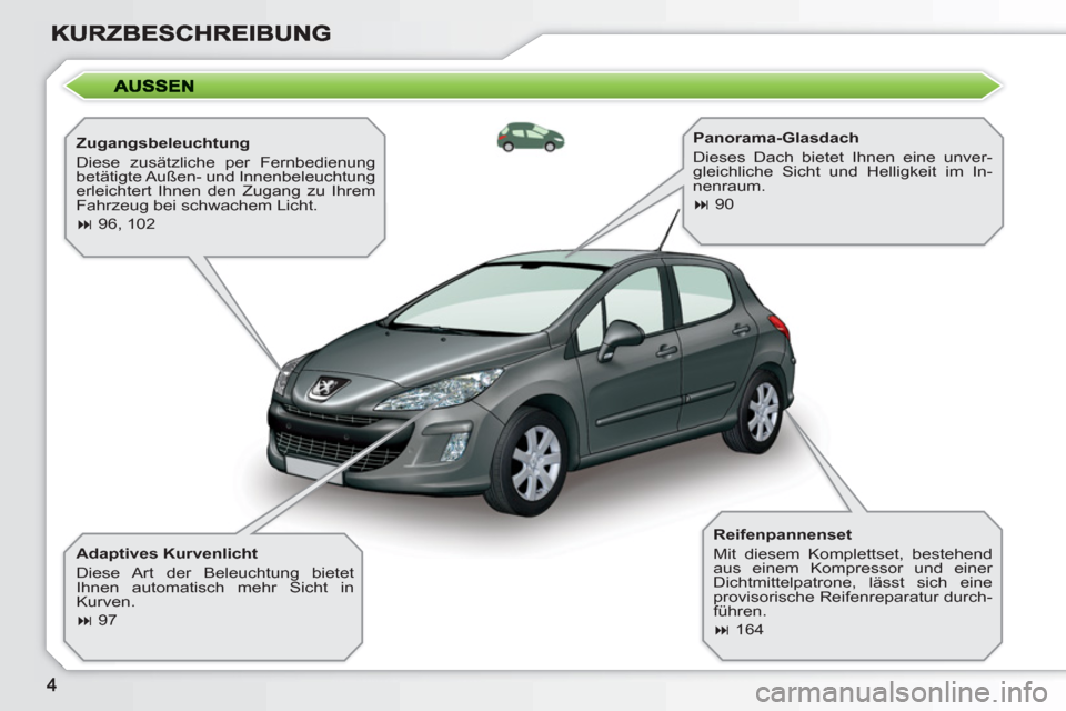 Peugeot 308 SW BL 2010.5  Betriebsanleitung (in German)    
Zugangsbeleuchtung 
  Diese zusätzliche per Fernbedienung 
betätigte Außen- und Innenbeleuchtung 
erleichtert Ihnen den Zugang zu Ihrem 
Fahrzeug bei schwachem Licht. 
   
 
� 
 96, 102  
 
  