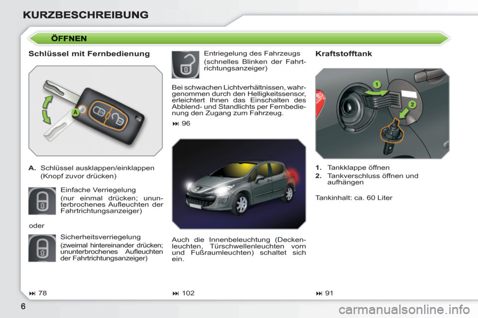 Peugeot 308 SW BL 2010.5  Betriebsanleitung (in German)    
Schlüssel mit Fernbedienung 
 
 
 
A. 
 Schlüssel ausklappen/einklappen  
  (Knopf zuvor drücken)  
  Einfache Verriegelung  
(nur einmal drücken; unun-
terbrochenes Auﬂ euchten  der 
Fahrtr