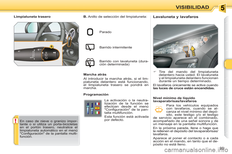 Peugeot 308 SW BL 2010.5  Manual del propietario (in Spanish) !
99
VISIBILIDAD
   
 
 
 
 
 
 
 
 
Lavaluneta y lavafaros  
 
B. 
 Anillo de selección del limpialuneta: 
  Parado 
  Barrido intermitente 
  Barrido con lavaluneta (dura-
ción determinada)  
   
