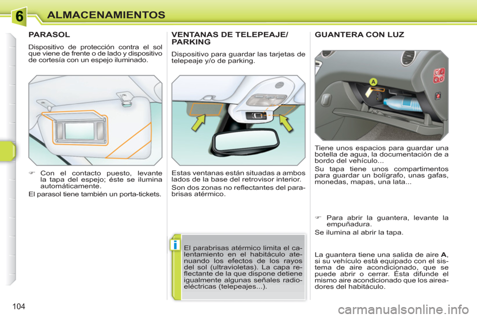 Peugeot 308 SW BL 2010.5  Manual del propietario (in Spanish) i
104
ALMACENAMIENTOS
GUANTERA CON LUZ
  Tiene unos espacios para guardar una 
botella de agua, la documentación de a 
bordo del vehículo... 
  Su tapa tiene unos compartimentos 
para guardar un bol