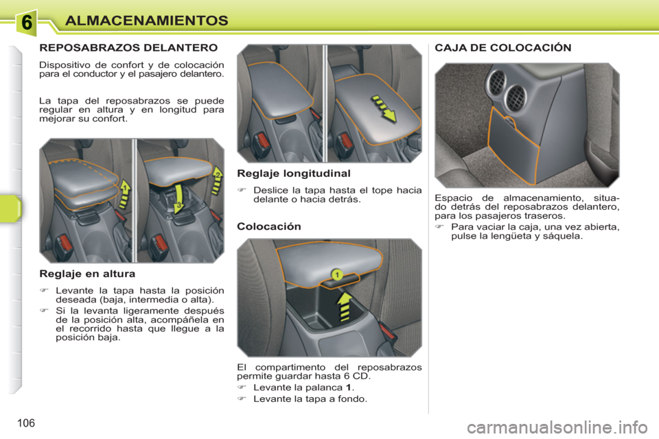 Peugeot 308 SW BL 2010.5  Manual del propietario (in Spanish) 106
ALMACENAMIENTOS
REPOSABRAZOS DELANTERO
  Dispositivo de confort y de colocación 
para el conductor y el pasajero delantero. 
  La tapa del reposabrazos se puede 
regular en altura y en longitud p