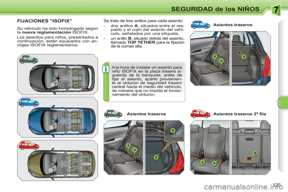 Peugeot 308 SW BL 2010.5  Manual del propietario (in Spanish) i
123
SEGURIDAD de los NIÑOS
FIJACIONES "ISOFIX"
  Su vehículo ha sido homologado según 
la  nueva reglamentación 
 ISOFIX. 
  Los asientos para niños, presentados a 
continuación, están equipa