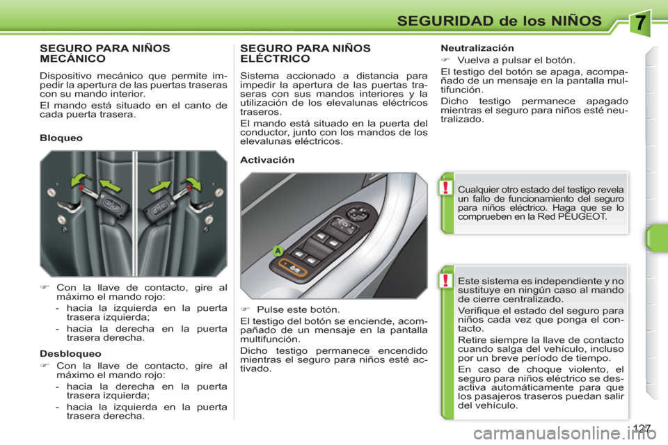 Peugeot 308 SW BL 2010.5  Manual del propietario (in Spanish) !
!
127
SEGURIDAD de los NIÑOS
  Este sistema es independiente y no 
sustituye en ningún caso al mando 
de cierre centralizado. 
  Ve r iﬁ que el estado del seguro para 
niños cada vez que ponga 