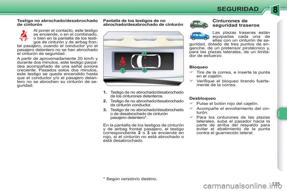 Peugeot 308 SW BL 2010.5  Manual del propietario (in Spanish) 133
SEGURIDAD
   
Testigo no abrochado/desabrochado 
de cinturón 
  Al poner el contacto, este testigo 
se enciende, o en el combinado, 
o bien en la pantalla de los testi-
gos de cinturón y de airb