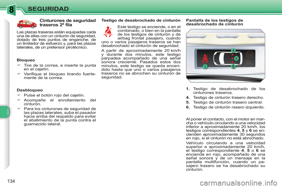 Peugeot 308 SW BL 2010.5  Manual del propietario (in Spanish) 134
SEGURIDAD
   
Desbloqueo 
   
 
�) 
  Pulse el botón rojo del cajetín. 
   
�) 
 Acompañe el enrollamiento del 
cinturón. 
   
�) 
  Para los cinturones de seguridad de 
las plazas laterales, 