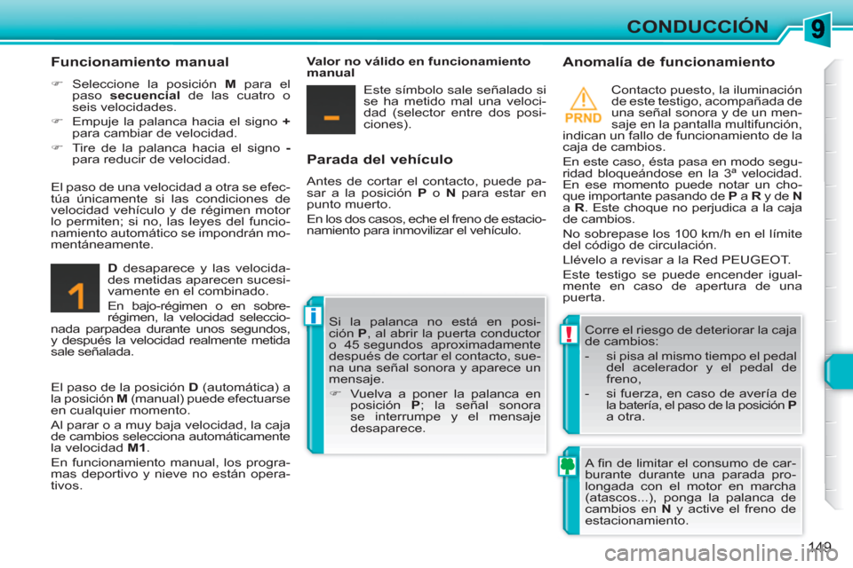 Peugeot 308 SW BL 2010.5  Manual del propietario (in Spanish) !
i
149
CONDUCCIÓN
   
Parada del vehículo 
 
Antes de cortar el contacto, puede pa-
sar a la posición  P 
 o  N 
 para estar en 
punto muerto. 
  En los dos casos, eche el freno de estacio-
namien