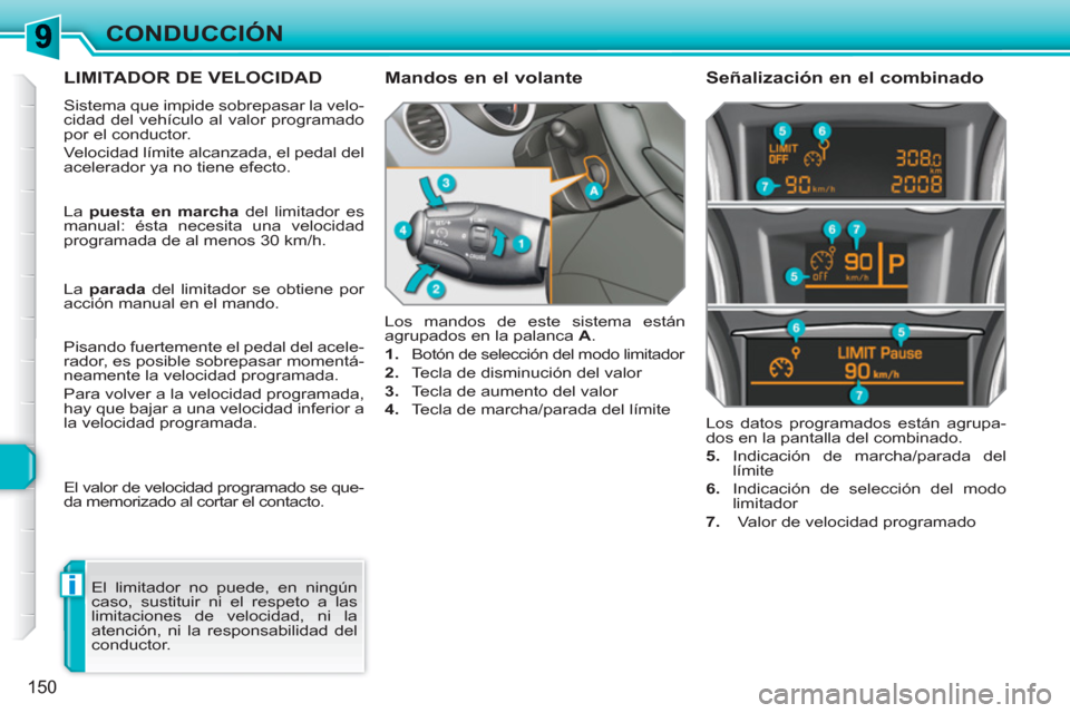 Peugeot 308 SW BL 2010.5  Manual del propietario (in Spanish) i
150
CONDUCCIÓN
LIMITADOR DE VELOCIDAD
  Sistema que impide sobrepasar la velo-
cidad del vehículo al valor programado 
por el conductor. 
  Velocidad límite alcanzada, el pedal del 
acelerador ya