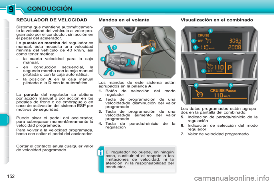 Peugeot 308 SW BL 2010.5  Manual del propietario (in Spanish) i
152
CONDUCCIÓN
REGULADOR DE VELOCIDAD 
  Sistema que mantiene automáticamen-
te la velocidad del vehículo al valor pro-
gramado por el conductor, sin acción en 
el pedal del acelerador. 
  La  p