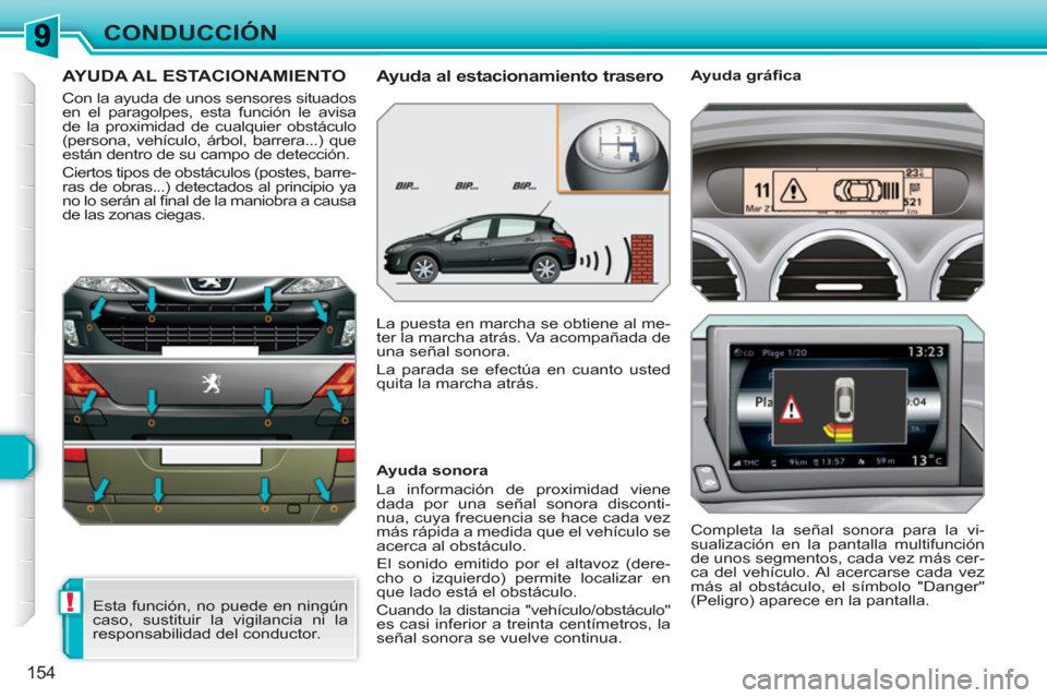 Peugeot 308 SW BL 2010.5  Manual del propietario (in Spanish) !
154
CONDUCCIÓN
AYUDA AL ESTACIONAMIENTO 
  Con la ayuda de unos sensores situados 
en el paragolpes, esta función le avisa 
de la proximidad de cualquier obstáculo 
(persona, vehículo, árbol, b