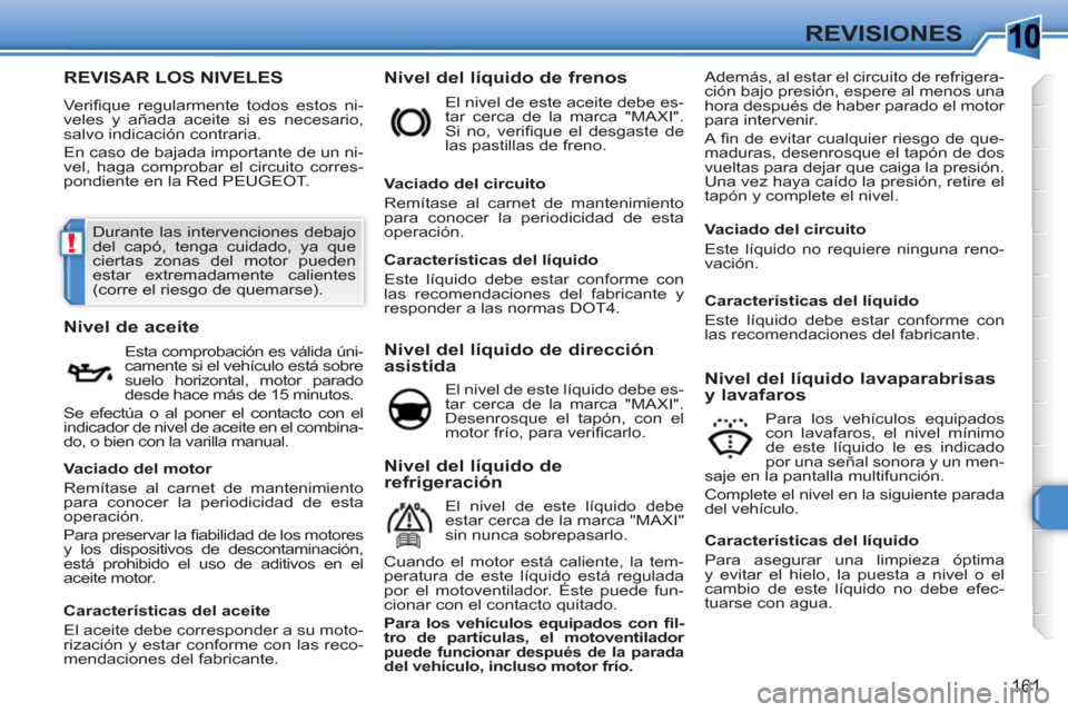 Peugeot 308 SW BL 2010.5  Manual del propietario (in Spanish) 10
!
161
REVISIONES
REVISAR LOS NIVELES 
  Veriﬁ que regularmente todos estos ni-
veles y añada aceite si es necesario, 
salvo indicación contraria. 
  En caso de bajada importante de un ni-
vel, 