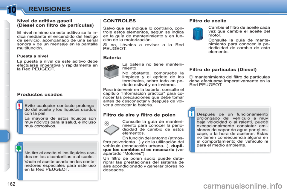 Peugeot 308 SW BL 2010.5  Manual del propietario (in Spanish) 1
!
i
162
REVISIONES
  Evite cualquier contacto prolonga-
do del aceite y los líquidos usados 
con la piel. 
  La mayoría de estos líquidos son 
muy nocivos para la salud, e incluso 
muy corrosivos