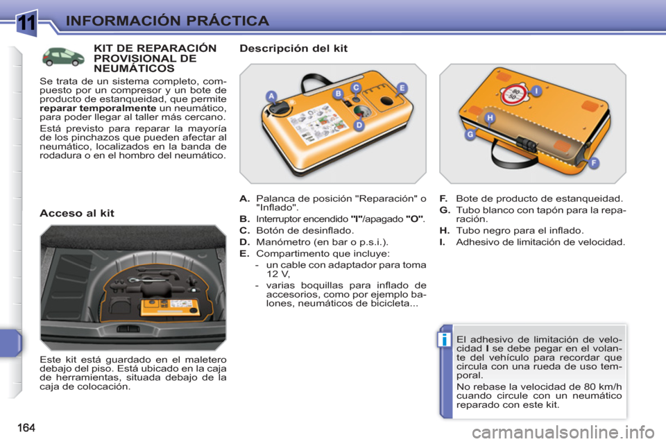 Peugeot 308 SW BL 2010.5  Manual del propietario (in Spanish) 1
i
INFORMACIÓN PRÁCTICA
   
El adhesivo de limitación de velo-
cidad  I 
 se debe pegar en el volan-
te del vehículo para recordar que 
circula con una rueda de uso tem-
poral. 
  No rebase la ve