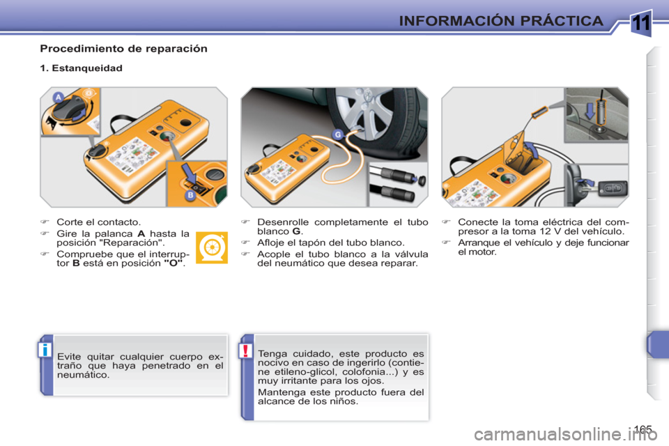 Peugeot 308 SW BL 2010.5  Manual del propietario (in Spanish) 1
i!
165
INFORMACIÓN PRÁCTICA
   
Procedimiento de reparación 
 
 
 
�) 
  Corte el contacto. 
   
�) 
  Gire la palanca  A 
 hasta la 
posición "Reparación". 
   
�) 
  Compruebe que el interrup