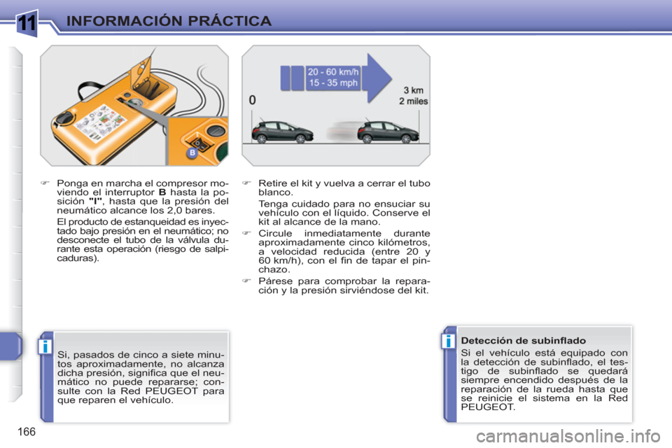 Peugeot 308 SW BL 2010.5  Manual del propietario (in Spanish) 1
ii
166
INFORMACIÓN PRÁCTICA
   
Si, pasados de cinco a siete minu-
tos aproximadamente, no alcanza 
dicha presión, signiﬁ ca que el neu-
mático no puede repararse; con-
sulte con la Red PEUGEO