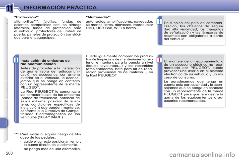 Peugeot 308 SW BL 2010.5 Manual del propietario (in Spanish) 1
!
i
i
200
INFORMACIÓN PRÁCTICA
El montaje de un equipamiento o
de un accesorio eléctrico no reco-
mendado por PEUGEOT, puede
provocar una avería en el sistema
electrónico de su vehículo y Peugeot 308 SW BL 2010.5 Manual del propietario (in Spanish) 1
!
i
i
200
INFORMACIÓN PRÁCTICA
El montaje de un equipamiento o
de un accesorio eléctrico no reco-
mendado por PEUGEOT, puede
provocar una avería en el sistema
electrónico de su vehículo y