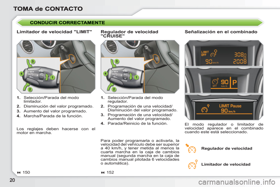 Peugeot 308 SW BL 2010.5  Manual del propietario (in Spanish)    
Limitador de velocidad "LIMIT"    
Señalización en el combinado 
 
 
 
1. 
  Selección/Parada del modo 
limitador. 
   
2. 
  Disminución del valor programado. 
   
3. 
  Aumento del valor pro