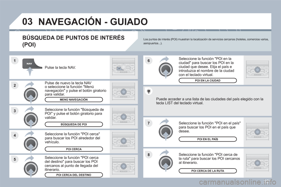 Peugeot 308 SW BL 2010.5 Manual del propietario (in Spanish) 281
8
6
7
4 3
5 2 1
03NAVEGACIÓN - GUIADO
BÚSQUEDA DE PUNTOS DE INTERÉS
(POI)
Pulse la tecla NAV.
Pulse de nuevo la tecla NAV o seleccione la función "Menúnavegación" y pulse el botón gi Peugeot 308 SW BL 2010.5 Manual del propietario (in Spanish) 281
8
6
7
4 3
5 2 1
03NAVEGACIÓN - GUIADO
BÚSQUEDA DE PUNTOS DE INTERÉS
(POI)
Pulse la tecla NAV.
Pulse de nuevo la tecla NAV o seleccione la función "Menúnavegación" y pulse el botón gi