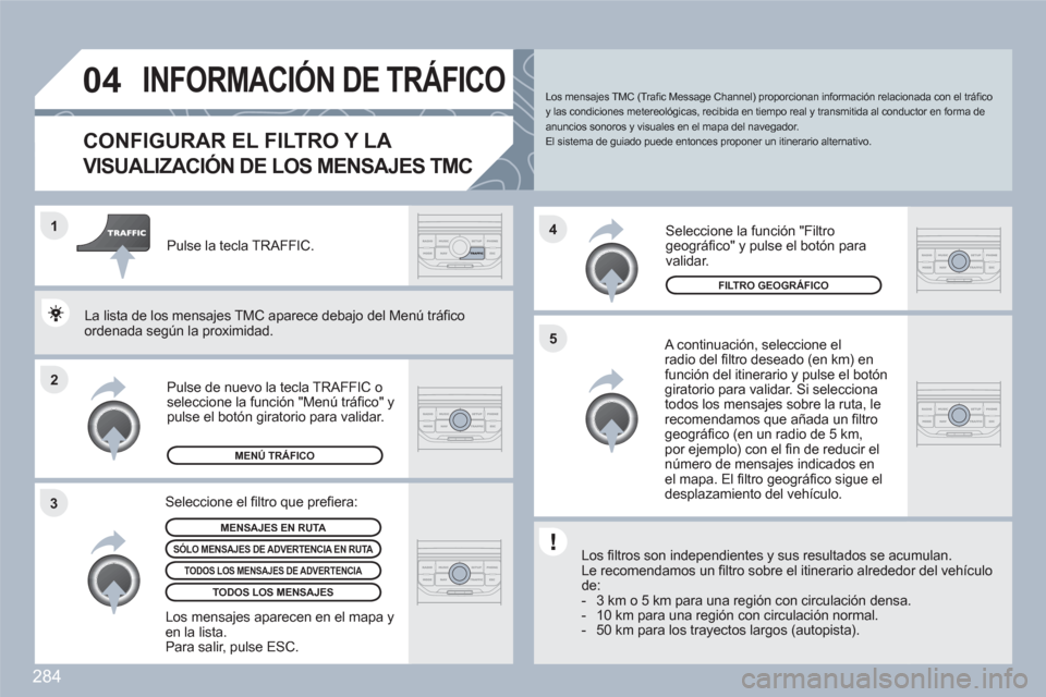 Peugeot 308 SW BL 2010.5 Manual del propietario (in Spanish) 284
2 1
34
5
04INFORMACIÓN DE TRÁFICO
CONFIGURAR EL FILTRO Y LA
VISUALIZACIÓN DE LOS MENSAJES TMC
A continuación, seleccione elradio del fi ltro deseado (en km) enfunciÛn del itinerario y p Peugeot 308 SW BL 2010.5 Manual del propietario (in Spanish) 284
2 1
34
5
04INFORMACIÓN DE TRÁFICO
CONFIGURAR EL FILTRO Y LA
VISUALIZACIÓN DE LOS MENSAJES TMC
A continuación, seleccione elradio del fi ltro deseado (en km) enfunciÛn del itinerario y p