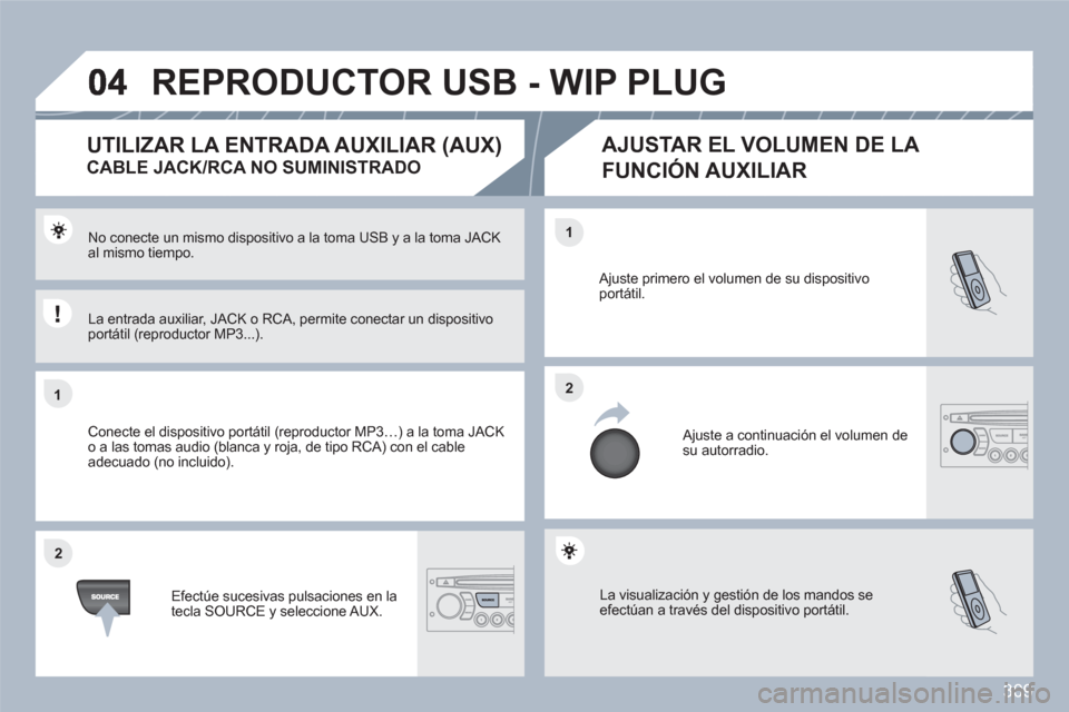 Peugeot 308 SW BL 2010.5  Manual del propietario (in Spanish) 309
11
22
22
11
  La visualización y gestión de los mandos se efectúan a través del dispositivo portátil. 
 Ajuste primero el volumen de su dispositivoportátil. 
 Ajuste a continuación el volum