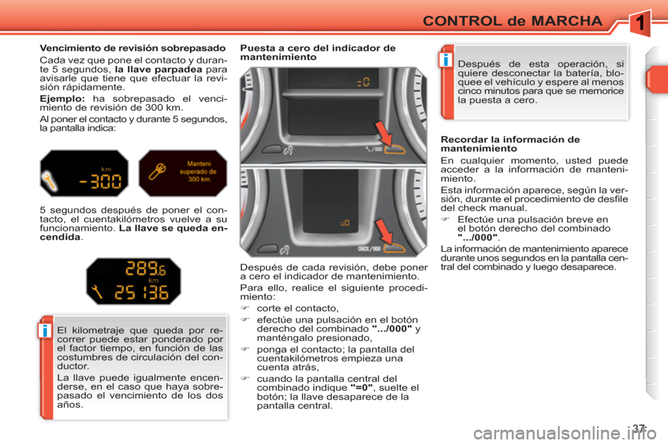 Peugeot 308 SW BL 2010.5 Manual del propietario (in Spanish) i
i
37
CONTROL de MARCHA
Después de esta operación, si
quiere desconectar la batería, blo-
quee el vehículo y espere al menos
cinco minutos para que se memorice
la puesta a cero.
Peugeot 308 SW BL 2010.5 Manual del propietario (in Spanish) i
i
37
CONTROL de MARCHA
Después de esta operación, si
quiere desconectar la batería, blo-
quee el vehículo y espere al menos
cinco minutos para que se memorice
la puesta a cero.
