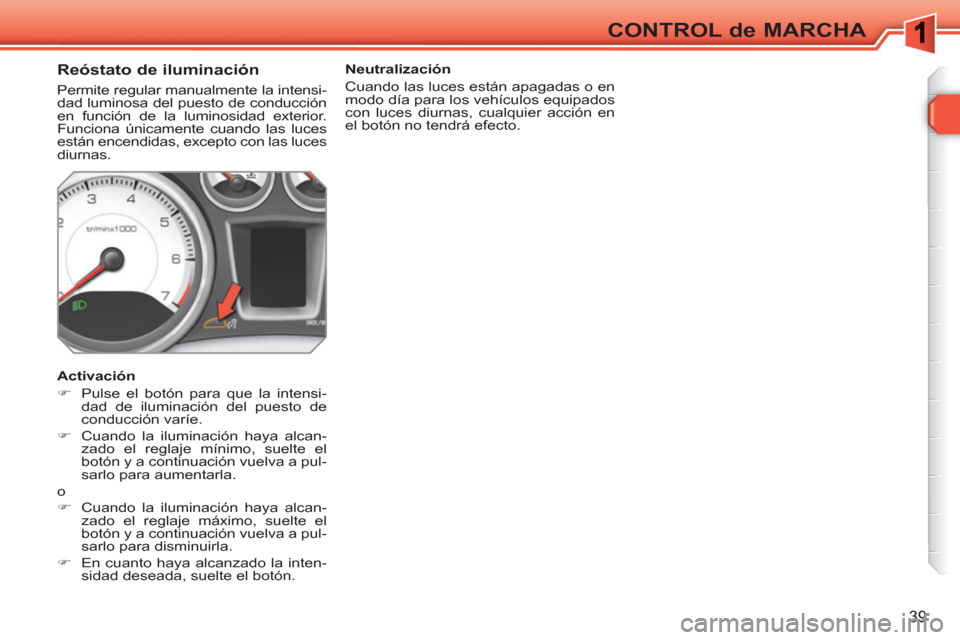 Peugeot 308 SW BL 2010.5  Manual del propietario (in Spanish) 39
CONTROL de MARCHA
   
 
 
 
 
 
 
 
 
Reóstato de iluminación 
 
Permite regular manualmente la intensi-
dad luminosa del puesto de conducción 
en función de la luminosidad exterior. 
Funciona 