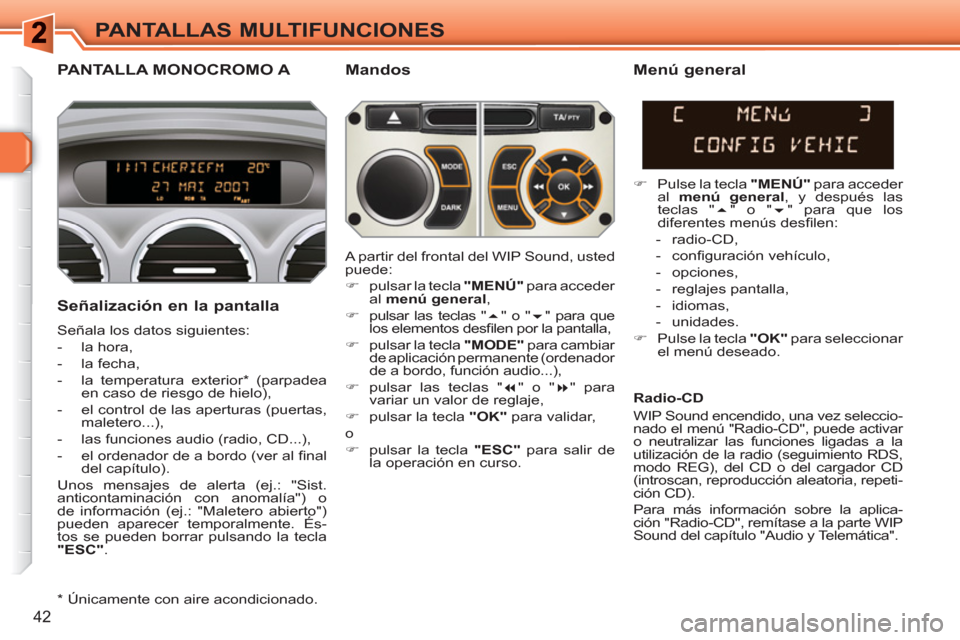 Peugeot 308 SW BL 2010.5 Manual del propietario (in Spanish) 42
PANTALLAS MULTIFUNCIONES
PANTALLA MONOCROMO A
Mandos
Señalización en la pantalla
Señala los datos siguientes:
- la hora,
- la fecha,
- la temperatura exterior * Peugeot 308 SW BL 2010.5 Manual del propietario (in Spanish) 42
PANTALLAS MULTIFUNCIONES
PANTALLA MONOCROMO A
Mandos
Señalización en la pantalla
Señala los datos siguientes:
- la hora,
- la fecha,
- la temperatura exterior *