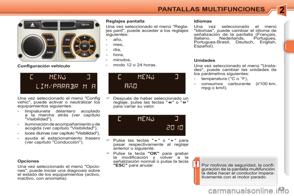 Peugeot 308 SW BL 2010.5 Manual del propietario (in Spanish) !
43
PANTALLAS MULTIFUNCIONES
Por motivos de seguridad, la confi -
guración de la pantalla multifunción
la debe hacer el conductor impera-
tivamente con el motor parado.
Reglajes pantall Peugeot 308 SW BL 2010.5 Manual del propietario (in Spanish) !
43
PANTALLAS MULTIFUNCIONES
Por motivos de seguridad, la confi -
guración de la pantalla multifunción
la debe hacer el conductor impera-
tivamente con el motor parado.
Reglajes pantall