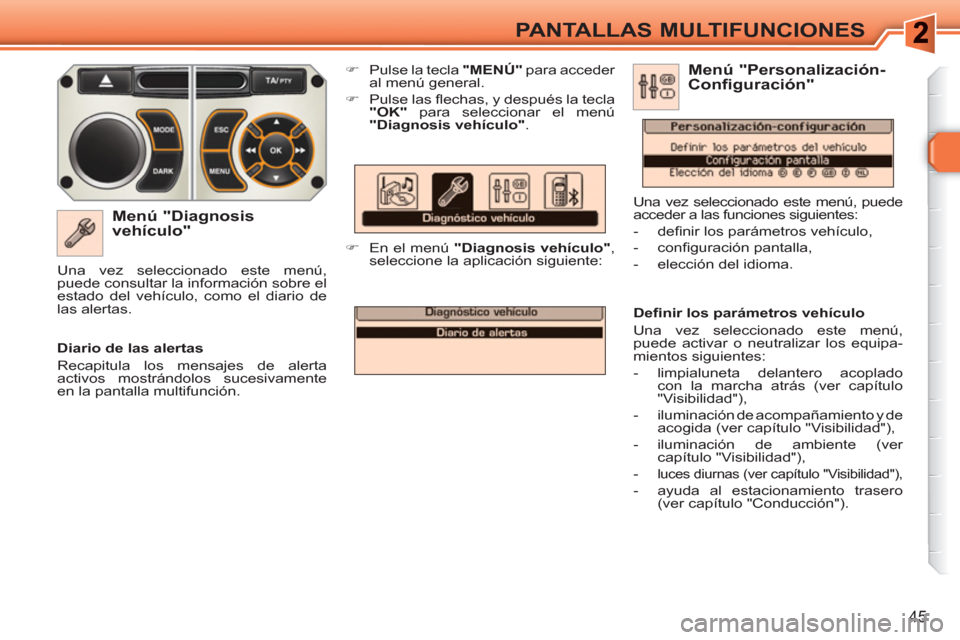 Peugeot 308 SW BL 2010.5  Manual del propietario (in Spanish) 45
PANTALLAS MULTIFUNCIONES
   
Menú "Diagnosis 
vehículo" 
   
 
�) 
  Pulse la tecla  "MENÚ" 
 para acceder 
al menú general. 
   
�) 
 Pulse las ﬂ echas, y después la tecla 
  "OK" 
 para se