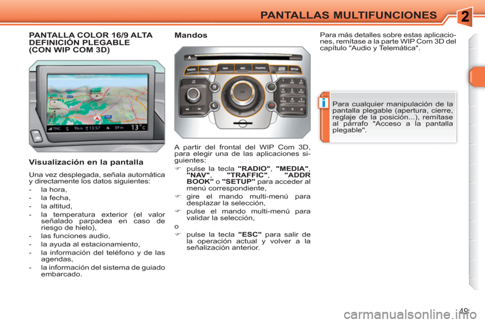 Peugeot 308 SW BL 2010.5  Manual del propietario (in Spanish) i
49
PANTALLAS MULTIFUNCIONES
PANTALLA COLOR 16/9 ALTA DEFINICIÓN PLEGABLE (CON WIP COM 3D)
   
Visualización en la pantalla 
 
Una vez desplegada, señala automática 
y directamente los datos sigu